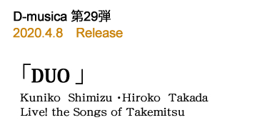 D-musica 第29弾 DUO ／Kuniko  Shimizu ・Hiroko  Takada　—　Live! the Songs of Takemitsu
